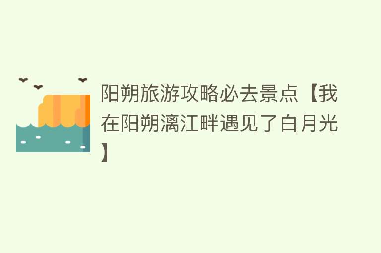 阳朔旅游攻略必去景点【我在阳朔漓江畔遇见了白月光】