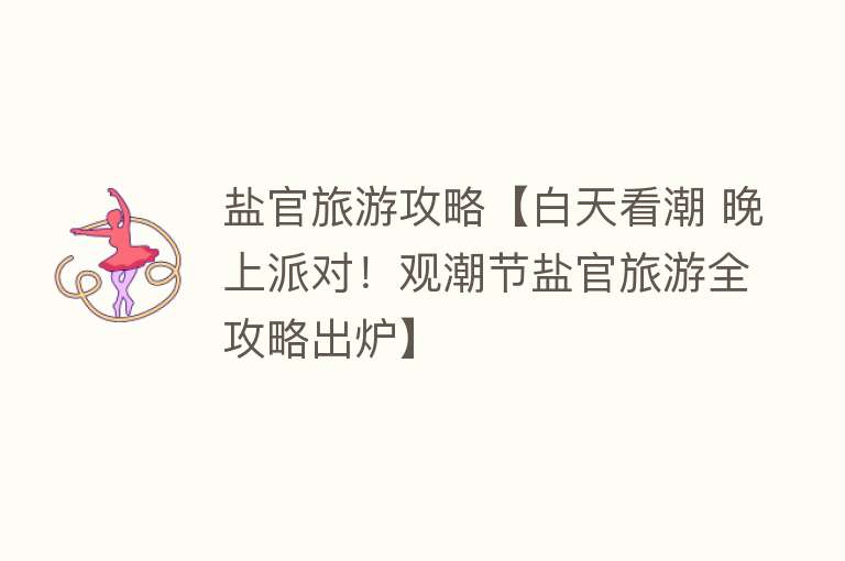 盐官旅游攻略【白天看潮 晚上派对！观潮节盐官旅游全攻略出炉】