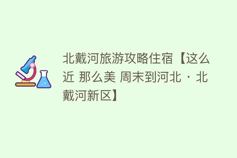 北戴河旅游攻略住宿【这么近 那么美 周末到河北 · 北戴河新区】