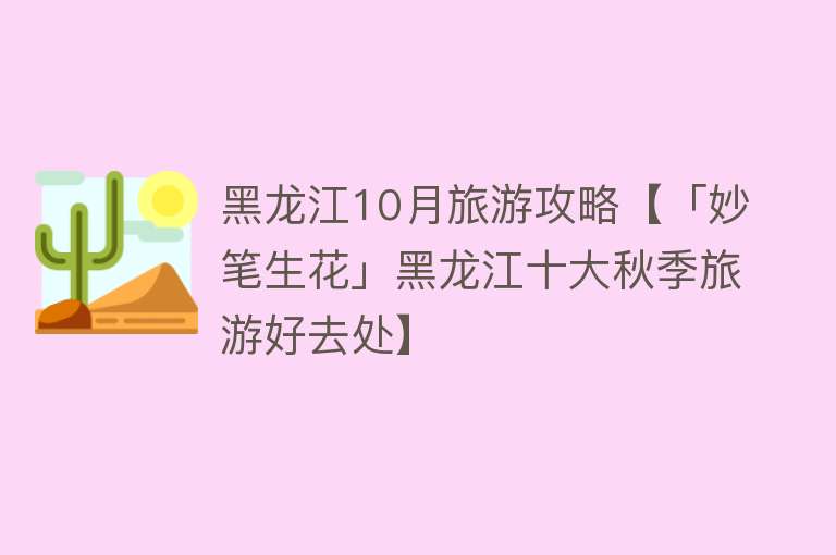 黑龙江10月旅游攻略【「妙笔生花」黑龙江十大秋季旅游好去处】