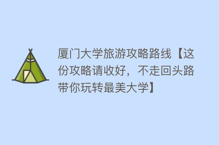 厦门大学旅游攻略路线【这份攻略请收好，不走回头路带你玩转最美大学】