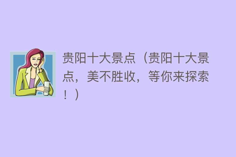 贵阳十大景点（贵阳十大景点，美不胜收，等你来探索！）