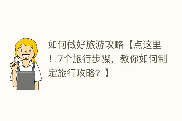 如何做好旅游攻略【点这里！7个旅行步骤，教你如何制定旅行攻略？】