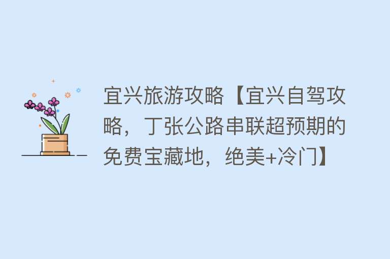 宜兴旅游攻略【宜兴自驾攻略，丁张公路串联超预期的免费宝藏地，绝美+冷门】