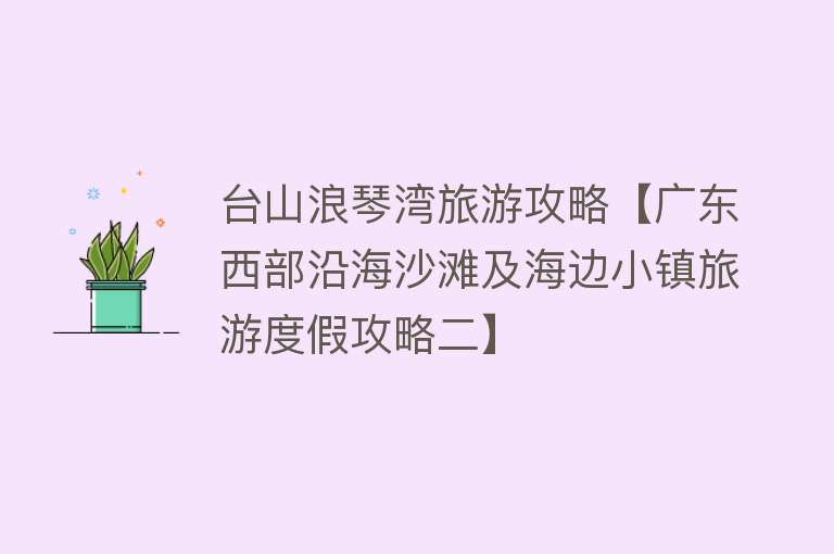 台山浪琴湾旅游攻略【广东西部沿海沙滩及海边小镇旅游度假攻略二】