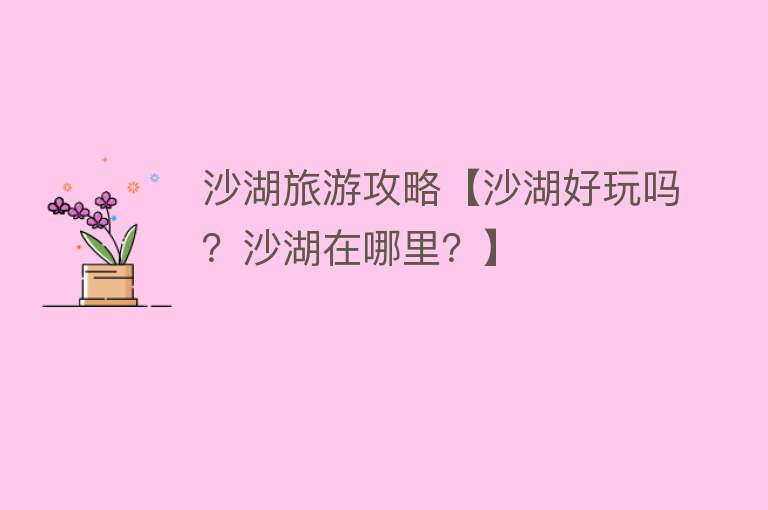 沙湖旅游攻略【沙湖好玩吗？沙湖在哪里？】