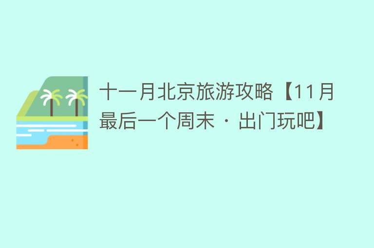 十一月北京旅游攻略【11月最后一个周末 · 出门玩吧】