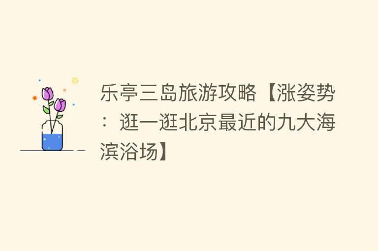 乐亭三岛旅游攻略【涨姿势：逛一逛北京最近的九大海滨浴场】