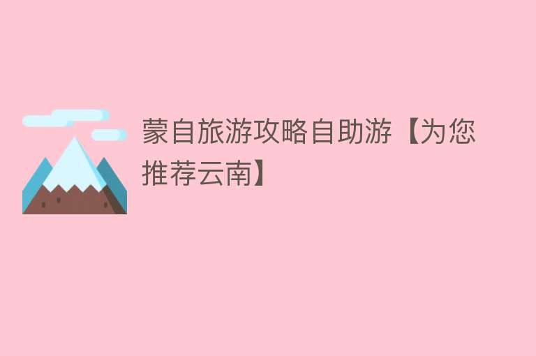 蒙自旅游攻略自助游【为您推荐云南】