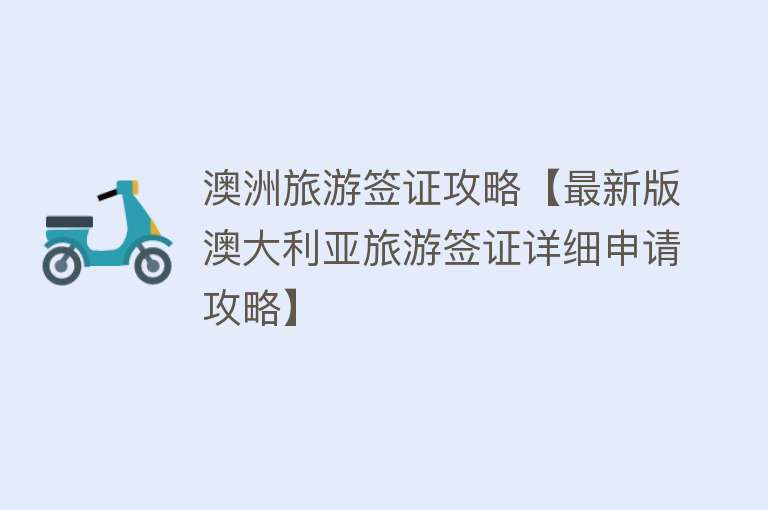 澳洲旅游签证攻略【最新版澳大利亚旅游签证详细申请攻略】