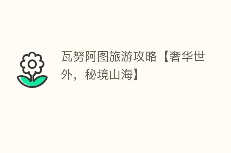 瓦努阿图旅游攻略【奢华世外，秘境山海】