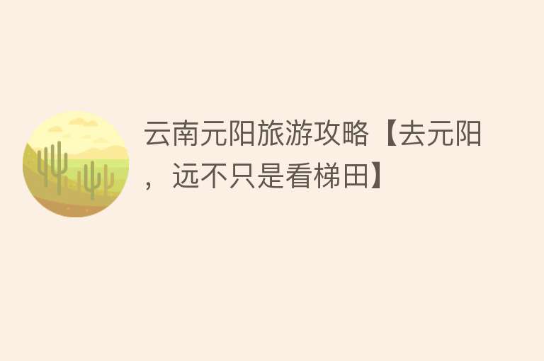 云南元阳旅游攻略【去元阳，远不只是看梯田】
