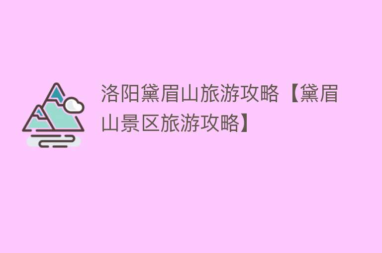 洛阳黛眉山旅游攻略【黛眉山景区旅游攻略】
