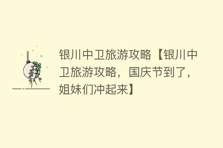 银川中卫旅游攻略【银川中卫旅游攻略，国庆节到了，姐妹们冲起来】