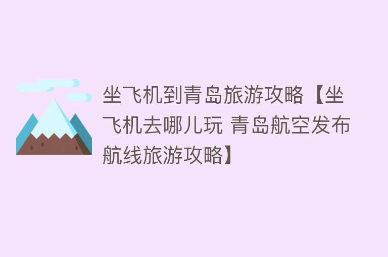 坐飞机到青岛旅游攻略【坐飞机去哪儿玩 青岛航空发布航线旅游攻略】