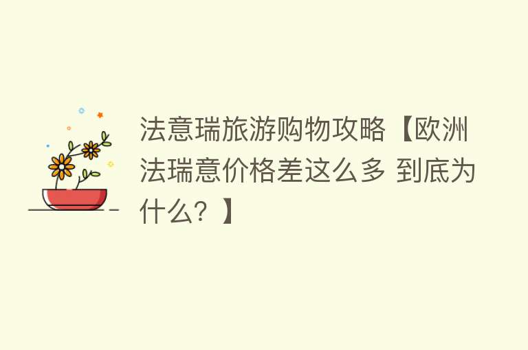 法意瑞旅游购物攻略【欧洲法瑞意价格差这么多 到底为什么？】