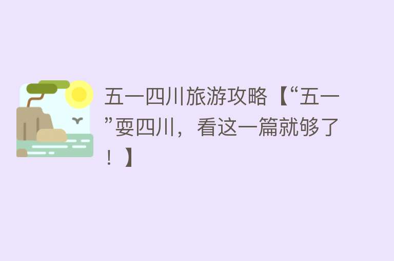 五一四川旅游攻略【“五一”耍四川，看这一篇就够了！】