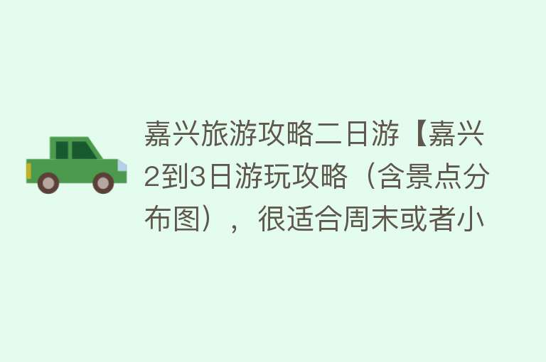 嘉兴旅游攻略二日游【嘉兴2到3日游玩攻略（含景点分布图），很适合周末或者小长假！】
