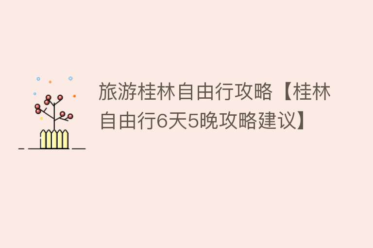 旅游桂林自由行攻略【桂林自由行6天5晚攻略建议】