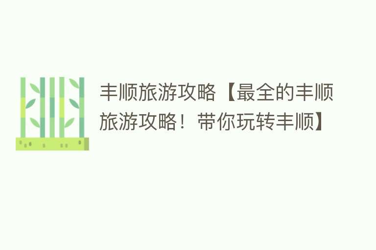 丰顺旅游攻略【最全的丰顺旅游攻略！带你玩转丰顺】