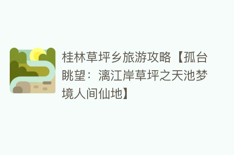 桂林草坪乡旅游攻略【孤台眺望：漓江岸草坪之天池梦境人间仙地】