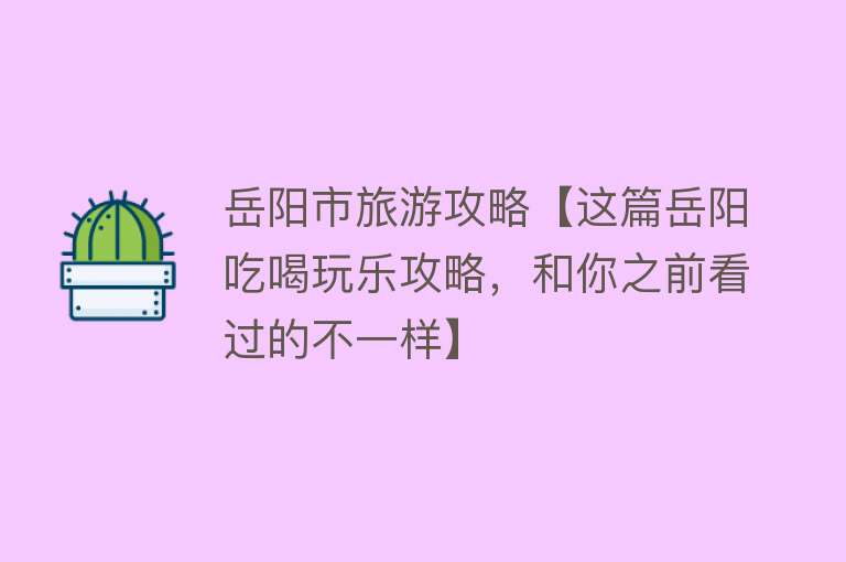 岳阳市旅游攻略【这篇岳阳吃喝玩乐攻略，和你之前看过的不一样】