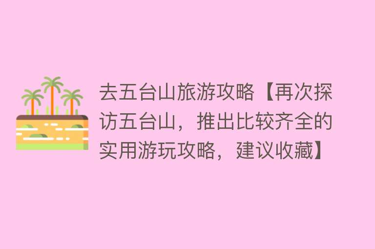 去五台山旅游攻略【再次探访五台山，推出比较齐全的实用游玩攻略，建议收藏】