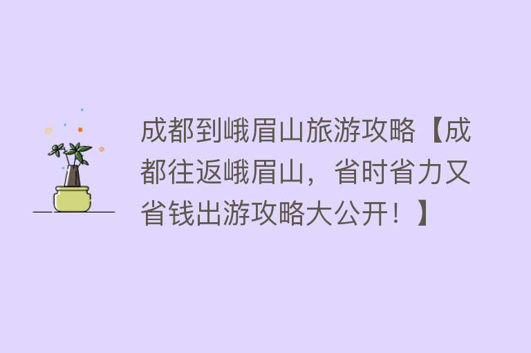 成都到峨眉山旅游攻略【成都往返峨眉山，省时省力又省钱出游攻略大公开！】
