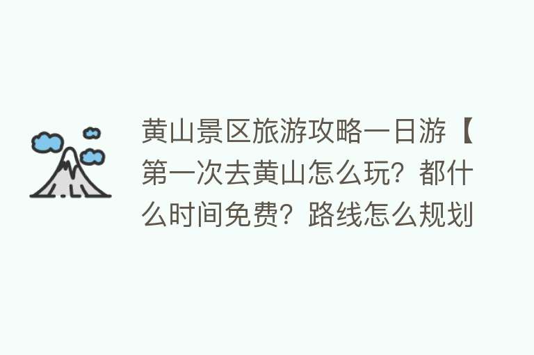 黄山景区旅游攻略一日游【第一次去黄山怎么玩？都什么时间免费？路线怎么规划？】