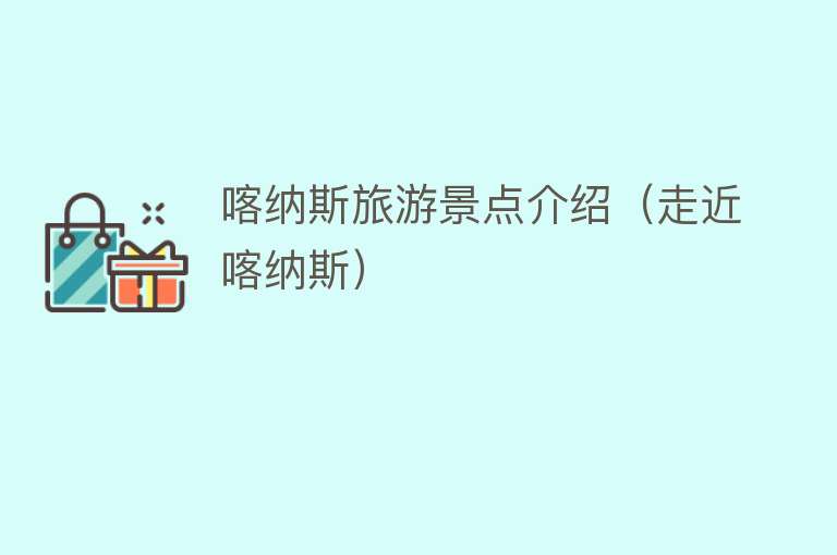 喀纳斯旅游景点介绍（走近喀纳斯）