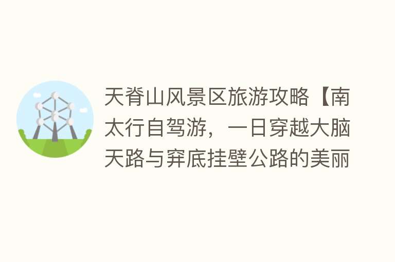 天脊山风景区旅游攻略【南太行自驾游，一日穿越大脑天路与穽底挂壁公路的美丽奇迹】