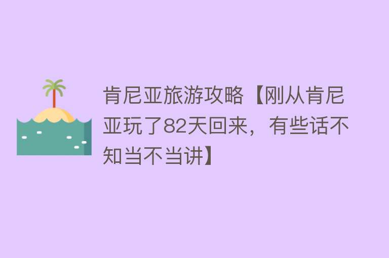 肯尼亚旅游攻略【刚从肯尼亚玩了82天回来，有些话不知当不当讲】