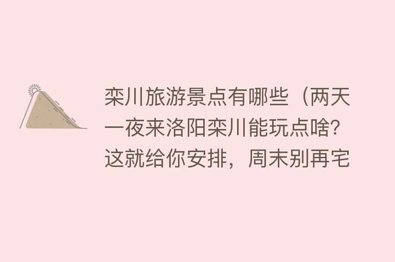 栾川旅游景点有哪些（两天一夜来洛阳栾川能玩点啥？这就给你安排，周末别再宅在家啦！）