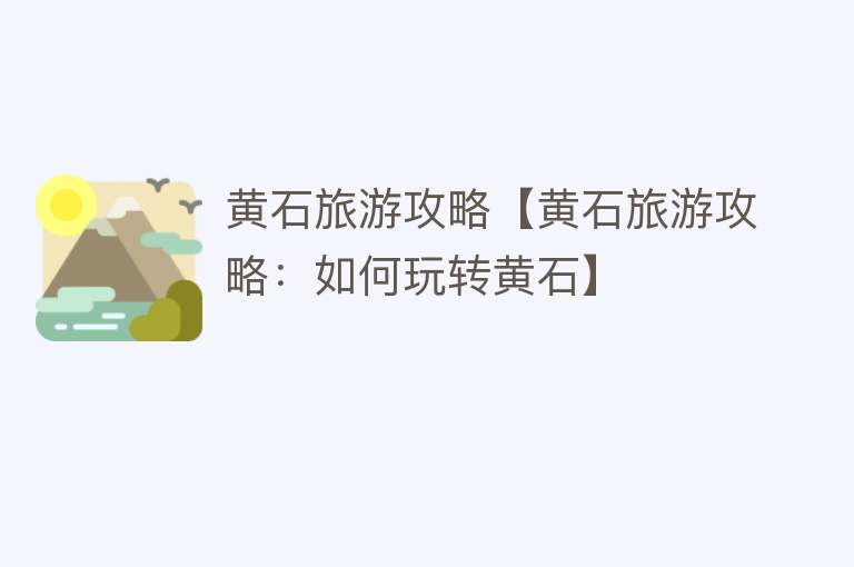 黄石旅游攻略【黄石旅游攻略：如何玩转黄石】