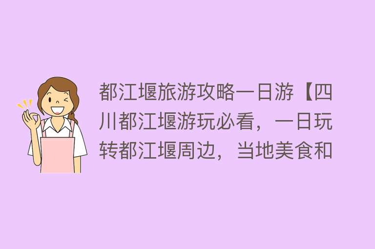 都江堰旅游攻略一日游【四川都江堰游玩必看，一日玩转都江堰周边，当地美食和避坑指南】