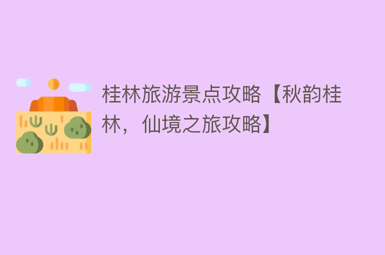 桂林旅游景点攻略【秋韵桂林，仙境之旅攻略】