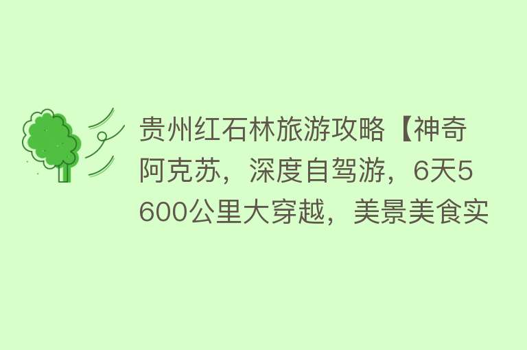 贵州红石林旅游攻略【神奇阿克苏，深度自驾游，6天5600公里大穿越，美景美食实用攻略】