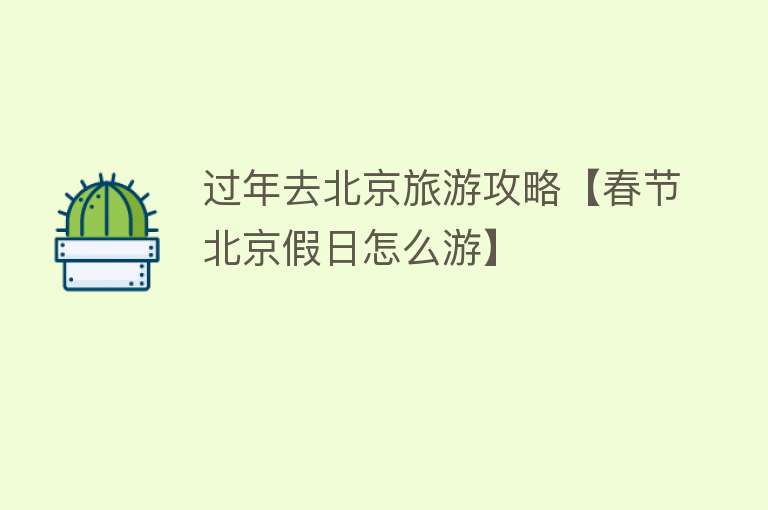 过年去北京旅游攻略【春节北京假日怎么游】