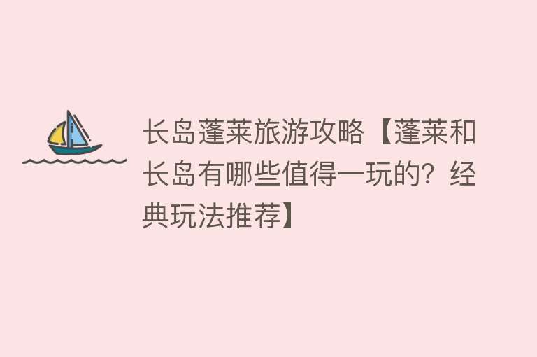 长岛蓬莱旅游攻略【蓬莱和长岛有哪些值得一玩的？经典玩法推荐】