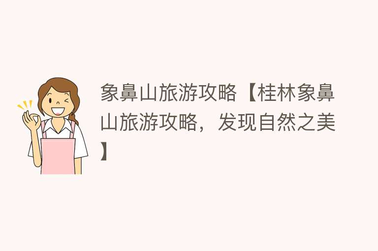 象鼻山旅游攻略【桂林象鼻山旅游攻略，发现自然之美】