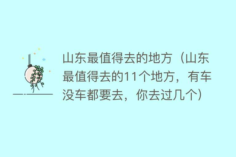 山东最值得去的地方（山东最值得去的11个地方，有车没车都要去，你去过几个）