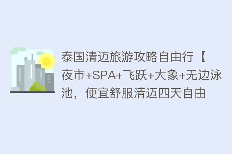 泰国清迈旅游攻略自由行【夜市+SPA+飞跃+大象+无边泳池，便宜舒服清迈四天自由行】