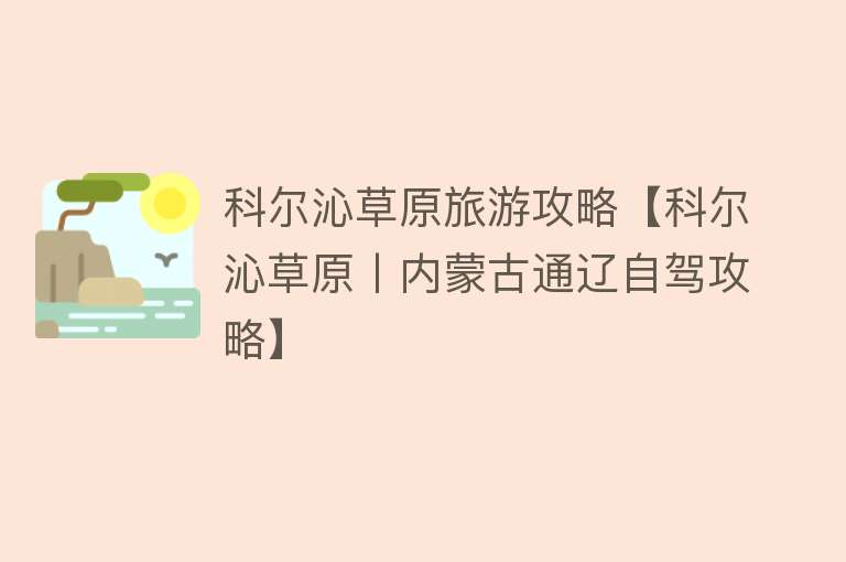 科尔沁草原旅游攻略【科尔沁草原丨内蒙古通辽自驾攻略】