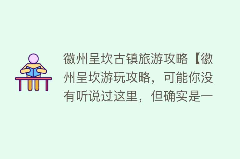 徽州呈坎古镇旅游攻略【徽州呈坎游玩攻略，可能你没有听说过这里，但确实是一个好地方】