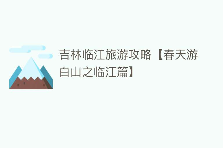 吉林临江旅游攻略【春天游白山之临江篇】