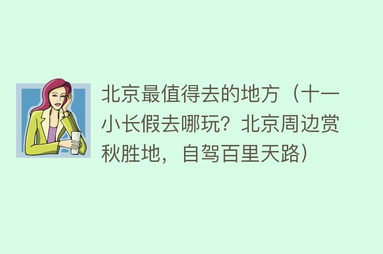 北京最值得去的地方（十一小长假去哪玩？北京周边赏秋胜地，自驾百里天路）