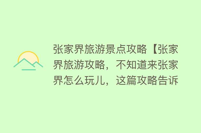 张家界旅游景点攻略【张家界旅游攻略，不知道来张家界怎么玩儿，这篇攻略告诉你】