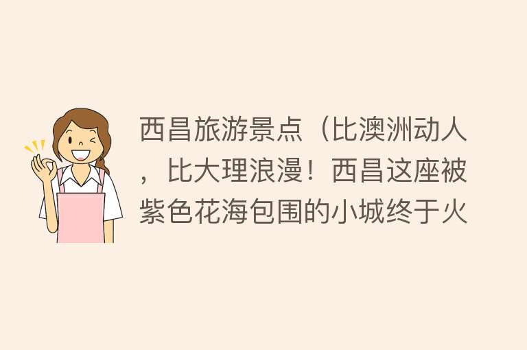 西昌旅游景点（比澳洲动人，比大理浪漫！西昌这座被紫色花海包围的小城终于火了！）