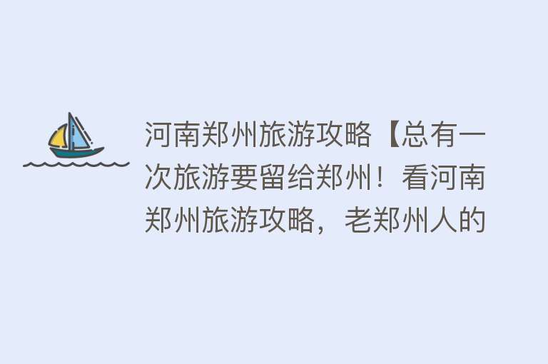 河南郑州旅游攻略【总有一次旅游要留给郑州！看河南郑州旅游攻略，老郑州人的总结】