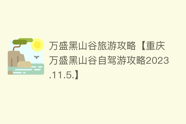 万盛黑山谷旅游攻略【重庆万盛黑山谷自驾游攻略2023.11.5.】